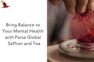 Bring Balance to Your Mental Health with Parsa Global Saffron and Tea