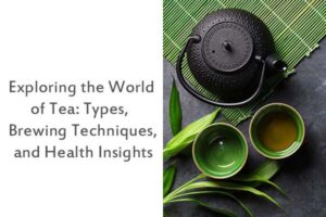 Exploring the World of Tea: Types, Brewing Techniques, and Health Insights